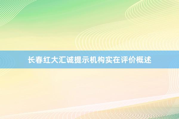 长春红大汇诚提示机构实在评价概述