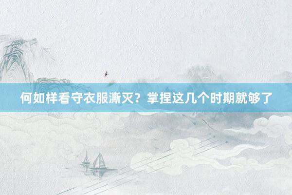 何如样看守衣服澌灭？掌捏这几个时期就够了